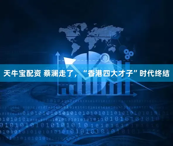 天牛宝配资 蔡澜走了，“香港四大才子”时代终结