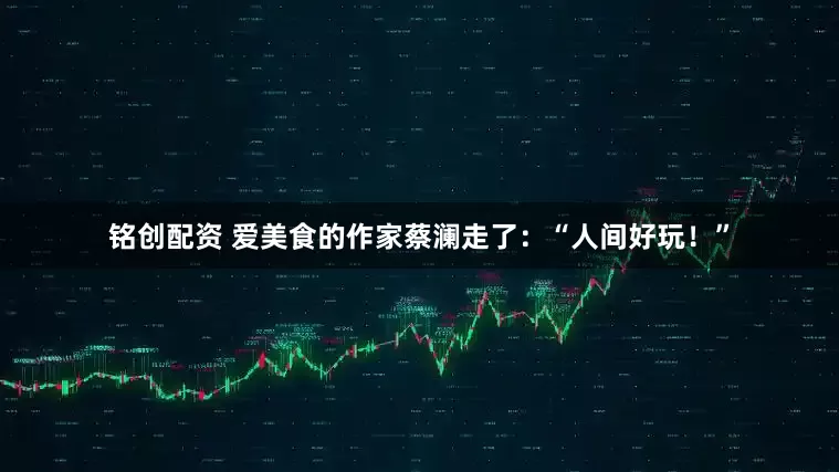 铭创配资 爱美食的作家蔡澜走了：“人间好玩！”