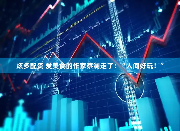 炫多配资 爱美食的作家蔡澜走了：“人间好玩！”