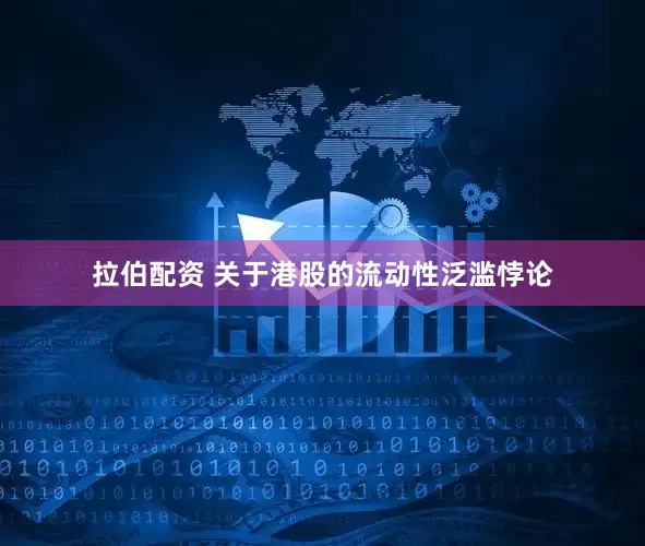 拉伯配资 关于港股的流动性泛滥悖论