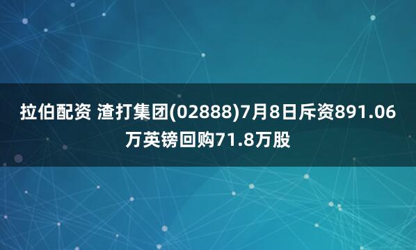 拉伯配资 渣打集团(02888)7月8日斥资891.06万英镑回购71.8万股
