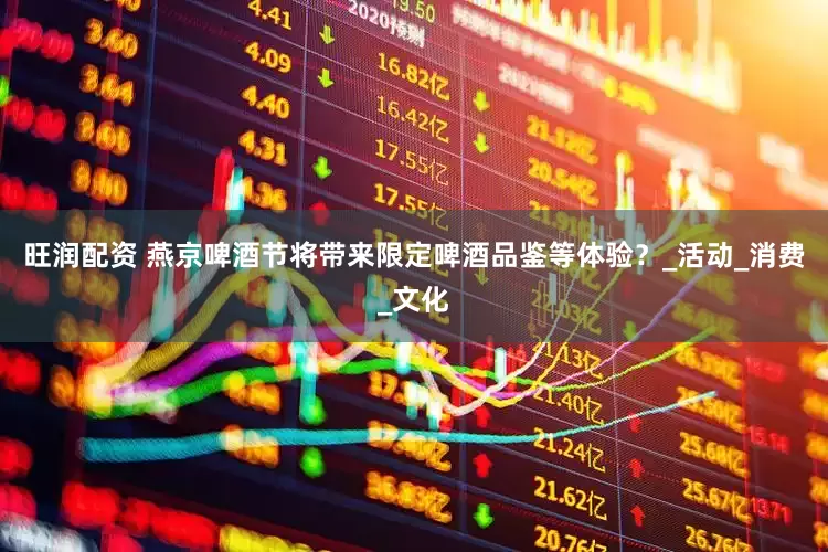 旺润配资 燕京啤酒节将带来限定啤酒品鉴等体验？_活动_消费_文化