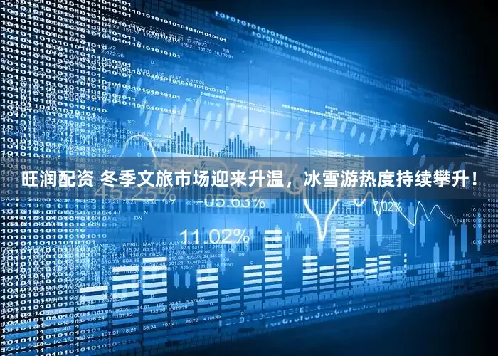 旺润配资 冬季文旅市场迎来升温，冰雪游热度持续攀升！