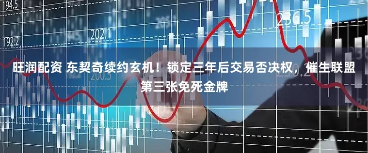 旺润配资 东契奇续约玄机！锁定三年后交易否决权，催生联盟第三张免死金牌