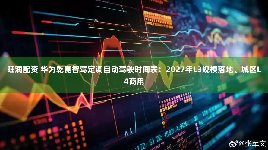 旺润配资 华为乾崑智驾定调自动驾驶时间表：2027年L3规模落地、城区L4商用