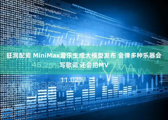 旺润配资 MiniMax音乐生成大模型发布 会弹多种乐器会写歌词 还会拍MV