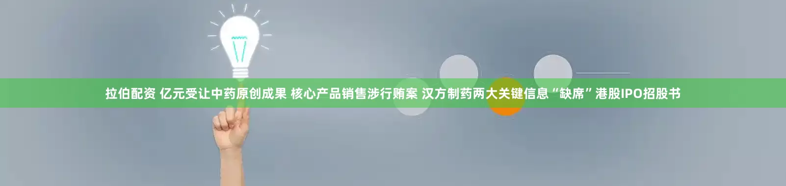 拉伯配资 亿元受让中药原创成果 核心产品销售涉行贿案 汉方制药两大关键信息“缺席”港股IPO招股书