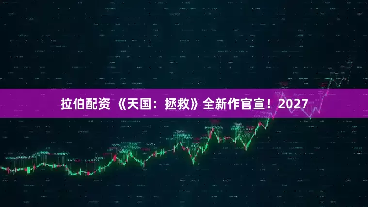 拉伯配资 《天国：拯救》全新作官宣！2027