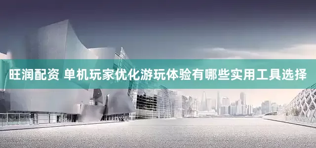 旺润配资 单机玩家优化游玩体验有哪些实用工具选择